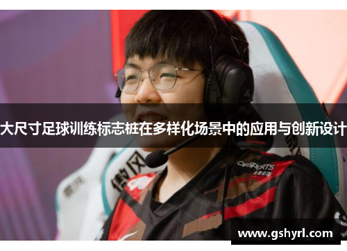 大尺寸足球训练标志桩在多样化场景中的应用与创新设计