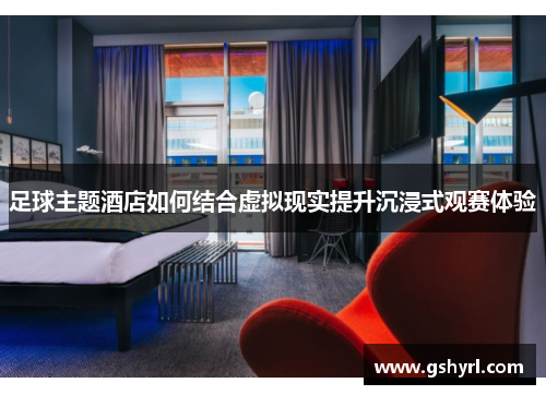 足球主题酒店如何结合虚拟现实提升沉浸式观赛体验