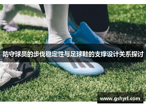 防守球员的步伐稳定性与足球鞋的支撑设计关系探讨