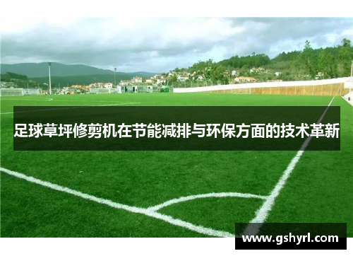 足球草坪修剪机在节能减排与环保方面的技术革新